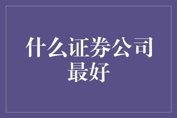 什么证券公司最好