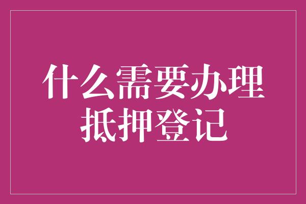 什么需要办理抵押登记