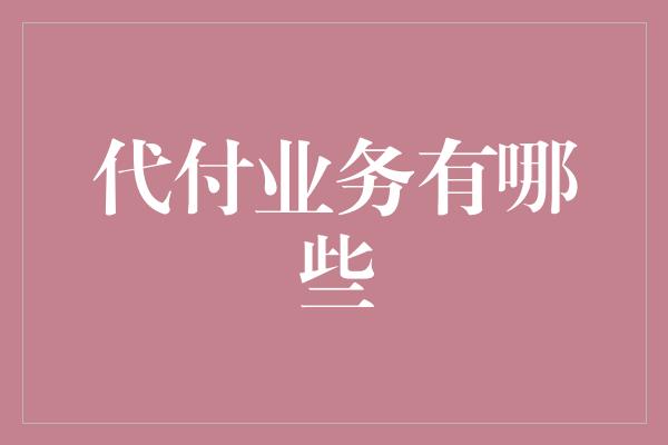 代付业务有哪些