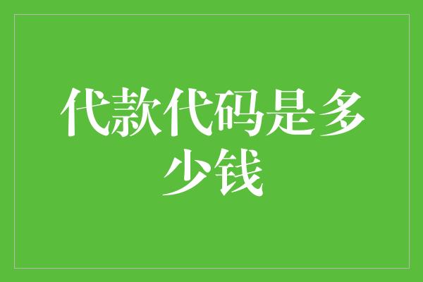 代款代码是多少钱