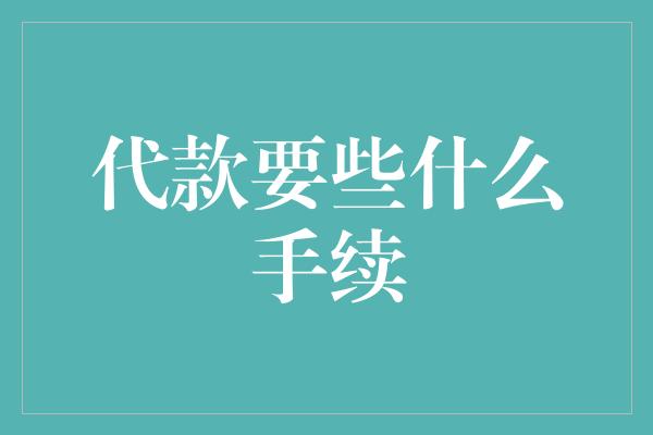 代款要些什么手续