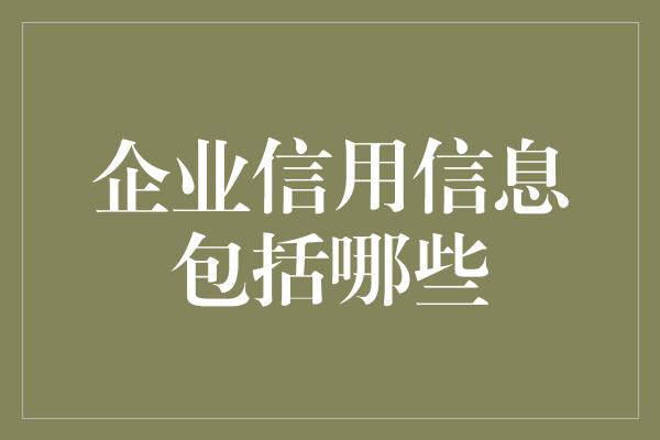 企业信用信息包括哪些