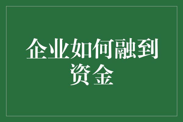 企业如何融到资金