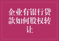 企业有银行贷款如何股权转让？教你如何轻松搞定，就像卖煎饼一样！