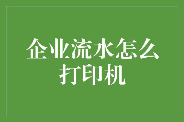 企业流水怎么打印机