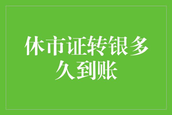 休市证转银多久到账