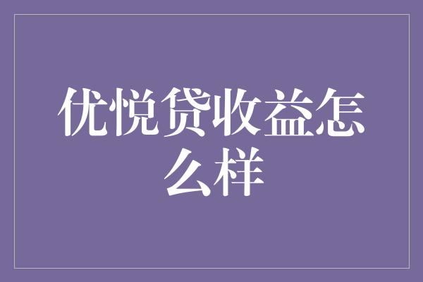 优悦贷收益怎么样