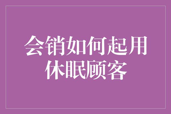 会销如何起用休眠顾客