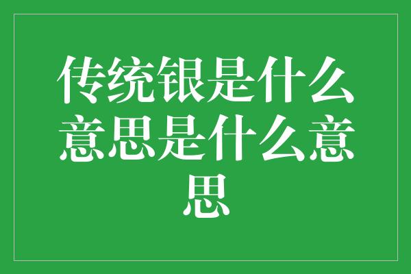 传统银是什么意思是什么意思