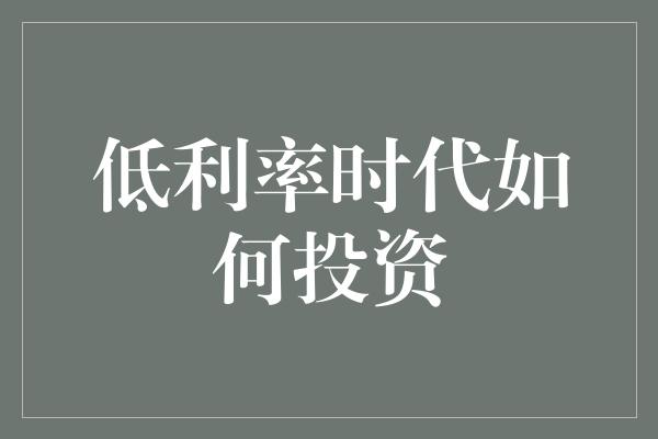 低利率时代如何投资