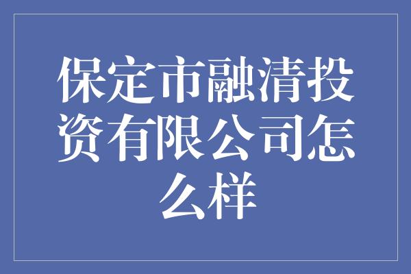 保定市融清投资有限公司怎么样