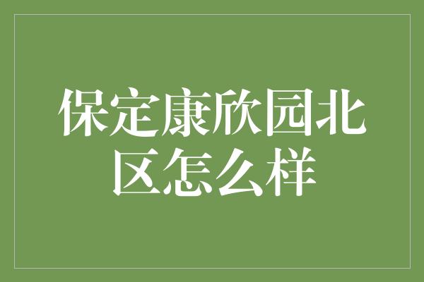 保定康欣园北区怎么样