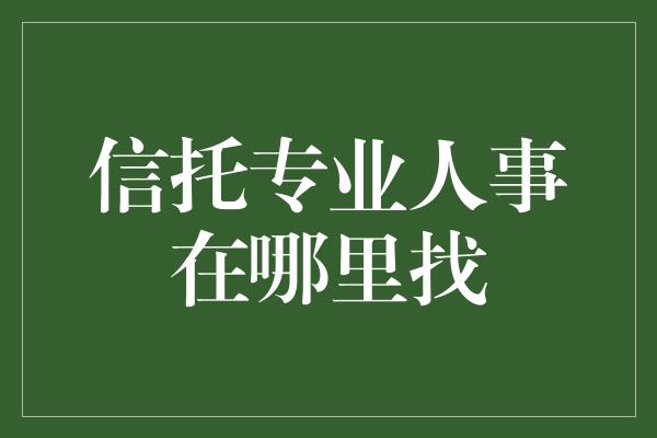 信托专业人事在哪里找