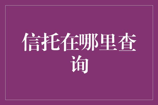 信托在哪里查询