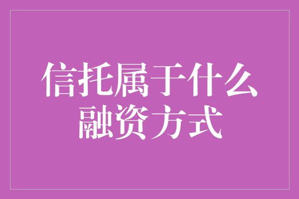 信托属于什么融资方式