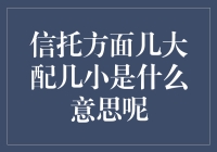 信托方面几大配几小是什么意思？揭秘神秘的配比之谜