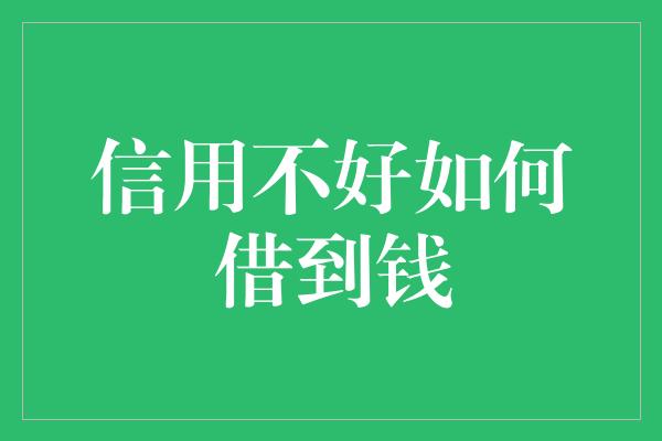 信用不好如何借到钱