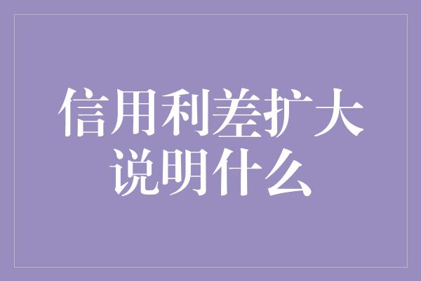 信用利差扩大说明什么