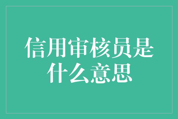 信用审核员是什么意思