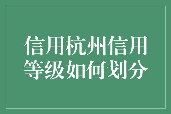 信用杭州信用等级如何划分