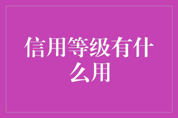 信用等级有什么用