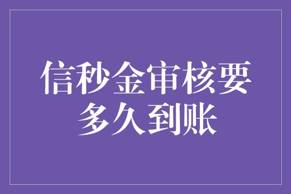 信秒金审核要多久到账