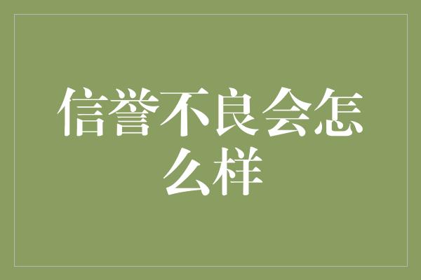 信誉不良会怎么样