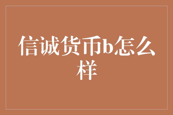 信诚货币b怎么样