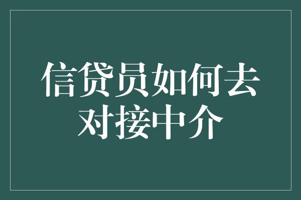 信贷员如何去对接中介