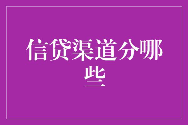 信贷渠道分哪些