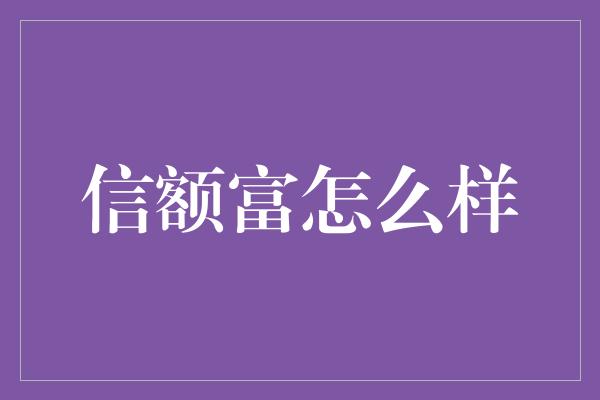 信额富怎么样