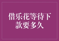 借乐花等待下款要多久？别急，慢工出细活，好酒不怕巷子深！