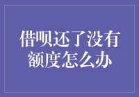 借呗还了却没有额度？别担心，这里有解决办法！