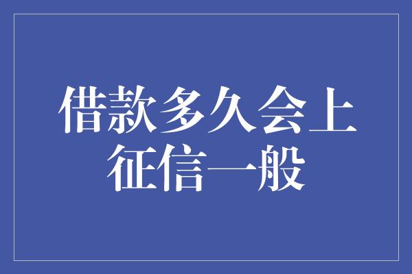 借款多久会上征信一般