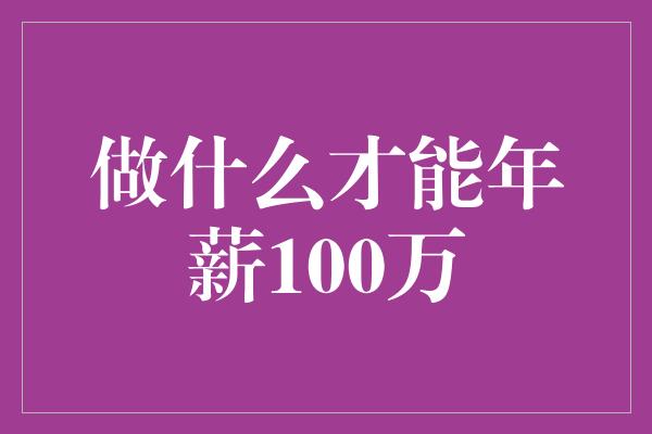 做什么才能年薪100万