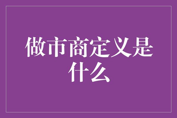 做市商定义是什么