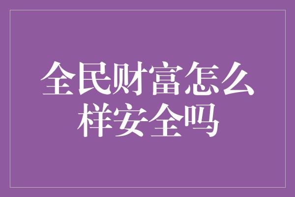 全民财富怎么样安全吗