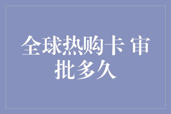 全球热购卡 审批多久