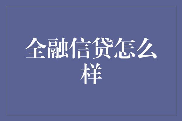 全融信贷怎么样