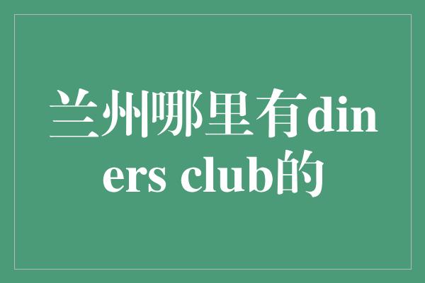 兰州哪里有diners club的