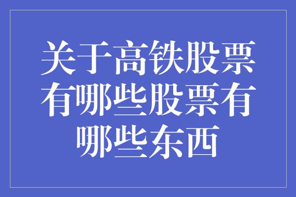 关于高铁股票有哪些股票有哪些东西