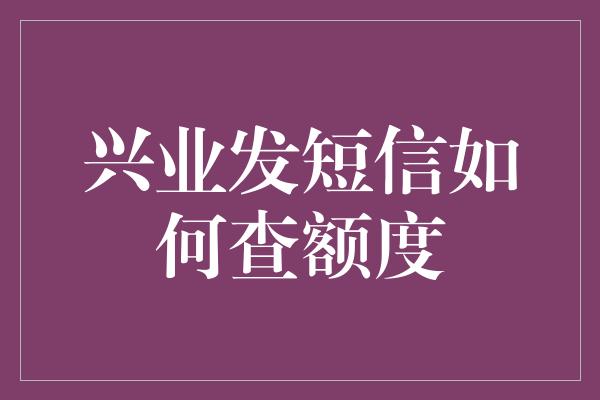 兴业发短信如何查额度