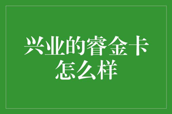 兴业的睿金卡怎么样