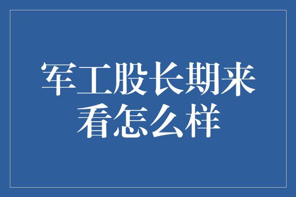 军工股长期来看怎么样