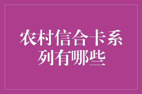 农村信合卡系列有哪些