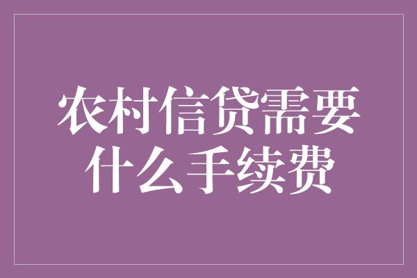 农村信贷需要什么手续费