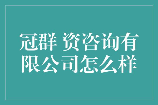 冠群 资咨询有限公司怎么样