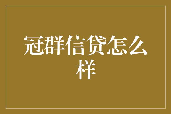 冠群信贷怎么样