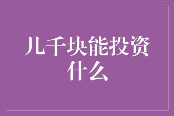 几千块能投资什么