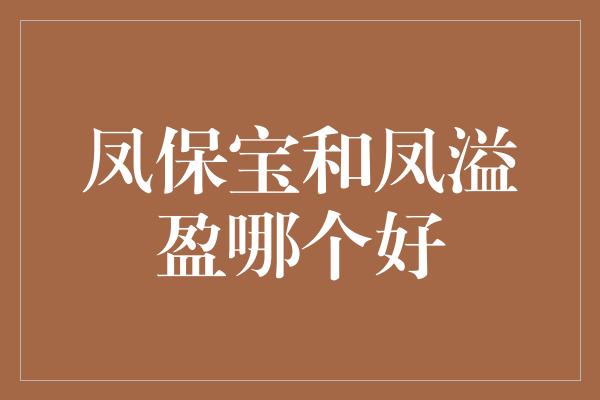 凤保宝和凤溢盈哪个好